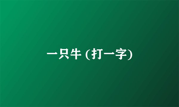 一只牛 (打一字)