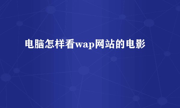 电脑怎样看wap网站的电影