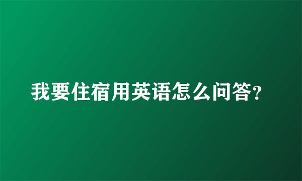 我要住宿用英语怎么问答？