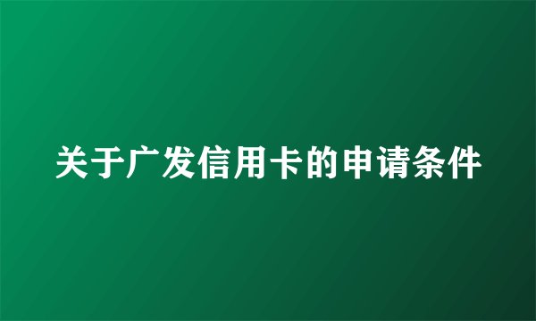 关于广发信用卡的申请条件