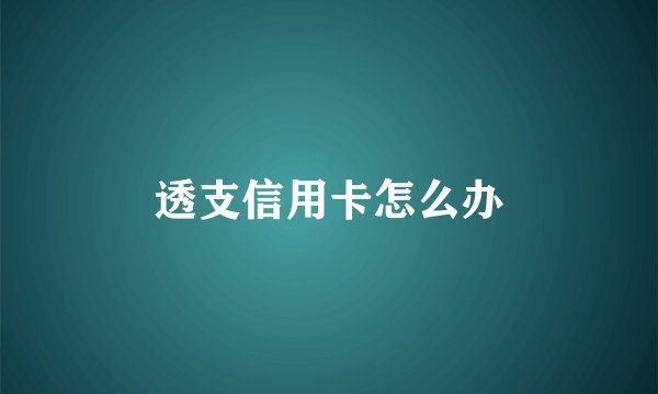 透支信用卡怎么办