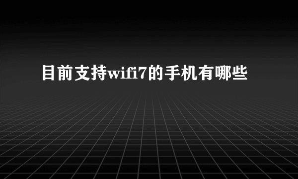 目前支持wifi7的手机有哪些