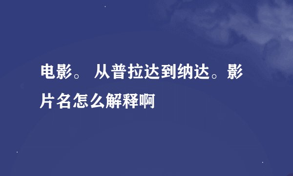 电影。 从普拉达到纳达。影片名怎么解释啊