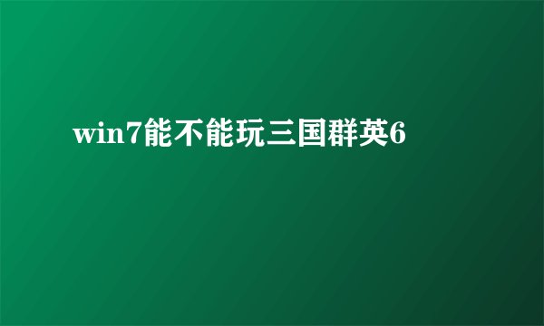 win7能不能玩三国群英6