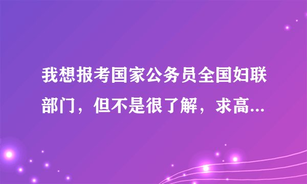 我想报考国家公务员全国妇联部门，但不是很了解，求高人指点。