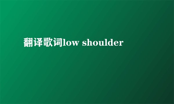 翻译歌词low shoulder