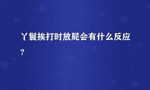 丫鬟挨打时放屁会有什么反应？