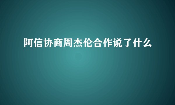 阿信协商周杰伦合作说了什么