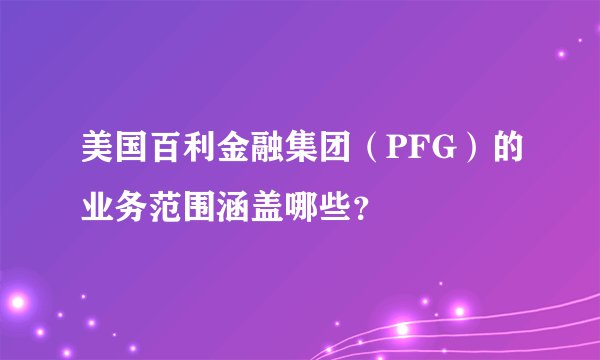 美国百利金融集团（PFG）的业务范围涵盖哪些？