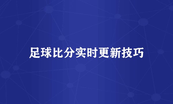 足球比分实时更新技巧