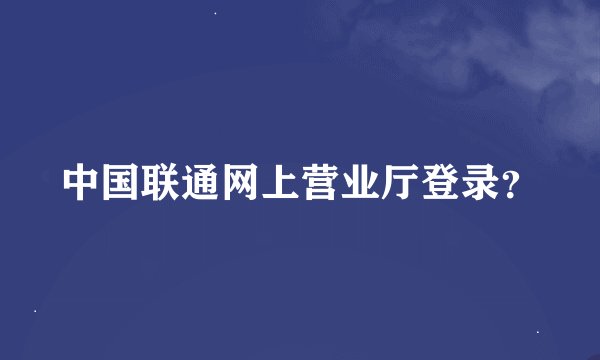 中国联通网上营业厅登录？