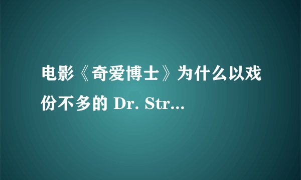 电影《奇爱博士》为什么以戏份不多的 Dr. Strangelove 来命名？
