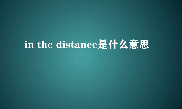 in the distance是什么意思