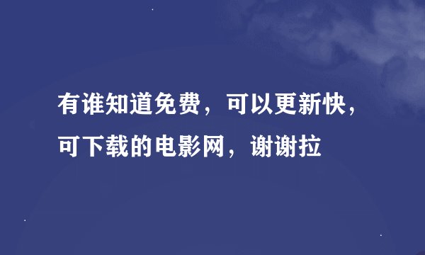 有谁知道免费，可以更新快，可下载的电影网，谢谢拉
