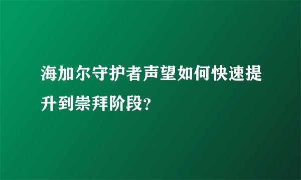 海加尔守护者声望如何快速提升到崇拜阶段？