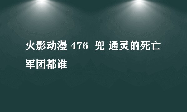 火影动漫 476  兜 通灵的死亡军团都谁