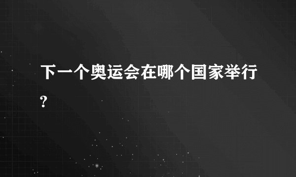 下一个奥运会在哪个国家举行?