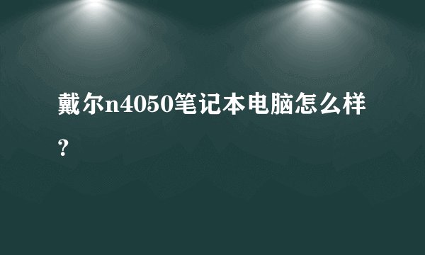 戴尔n4050笔记本电脑怎么样？