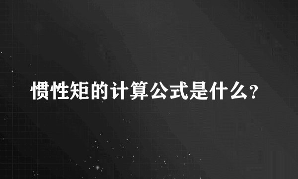 惯性矩的计算公式是什么？
