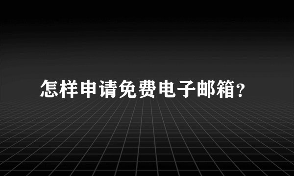 怎样申请免费电子邮箱？