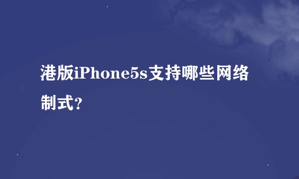 港版iPhone5s支持哪些网络制式？