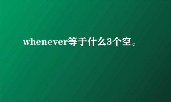 whenever等于什么3个空。