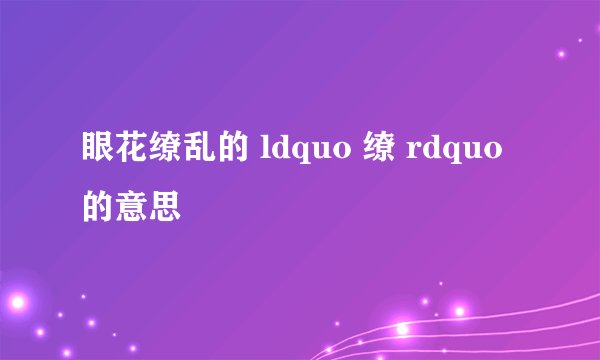眼花缭乱的 ldquo 缭 rdquo 的意思