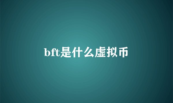bft是什么虚拟币