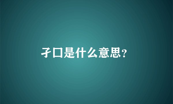 孑囗是什么意思？
