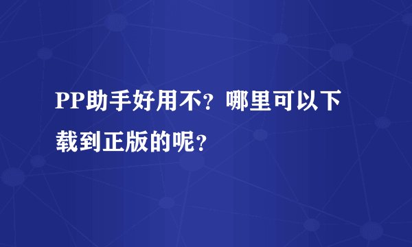 PP助手好用不？哪里可以下载到正版的呢？
