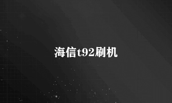 海信t92刷机