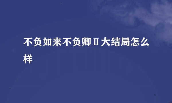 不负如来不负卿Ⅱ大结局怎么样