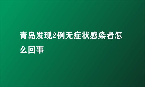 青岛发现2例无症状感染者怎么回事
