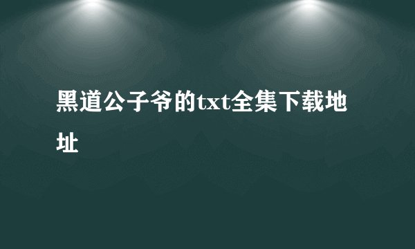 黑道公子爷的txt全集下载地址