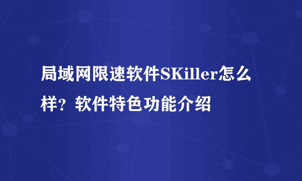 局域网限速软件SKiller怎么样？软件特色功能介绍