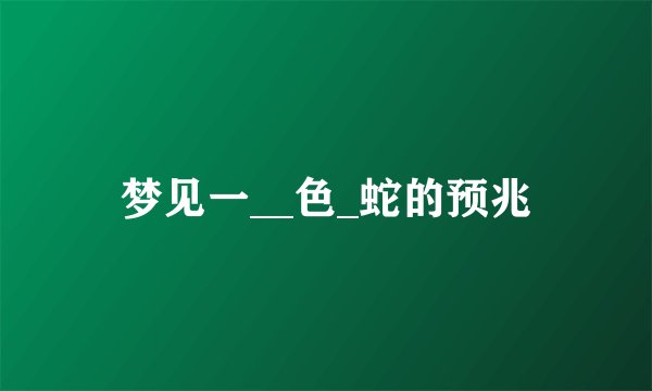 梦见一__色_蛇的预兆