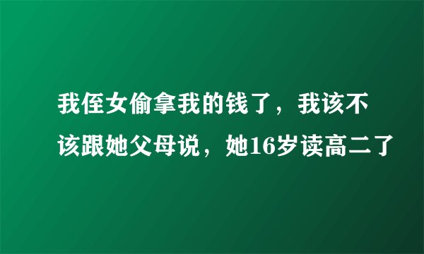 我侄女偷拿我的钱了，我该不该跟她父母说，她16岁读高二了
