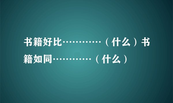 书籍好比…………（什么）书籍如同…………（什么）