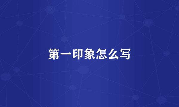 第一印象怎么写