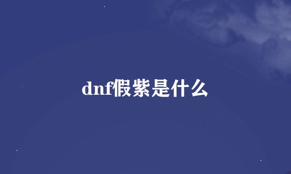 dnf假紫是什么