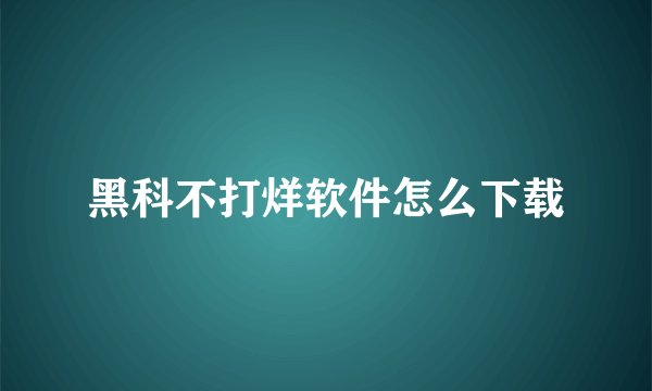 黑科不打烊软件怎么下载