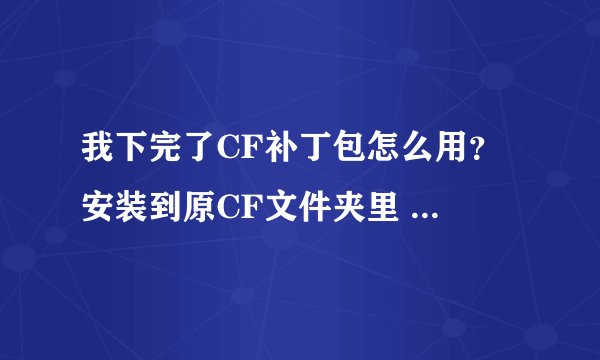 我下完了CF补丁包怎么用？ 安装到原CF文件夹里 之后打开CF显示的是没有快捷方式？ 怎么回事？ 求解？