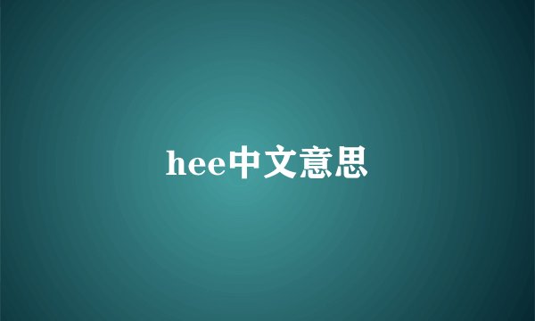 hee中文意思
