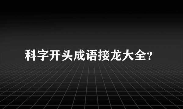 科字开头成语接龙大全?