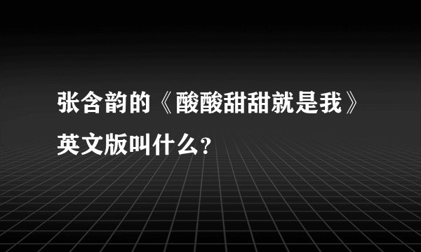 张含韵的《酸酸甜甜就是我》英文版叫什么？