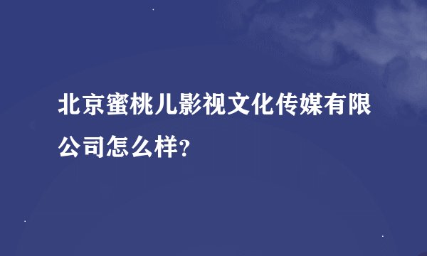 北京蜜桃儿影视文化传媒有限公司怎么样？