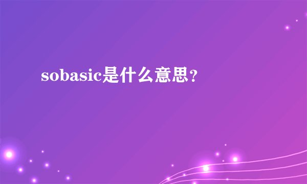 sobasic是什么意思？