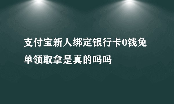 支付宝新人绑定银行卡0钱免单领取拿是真的吗吗