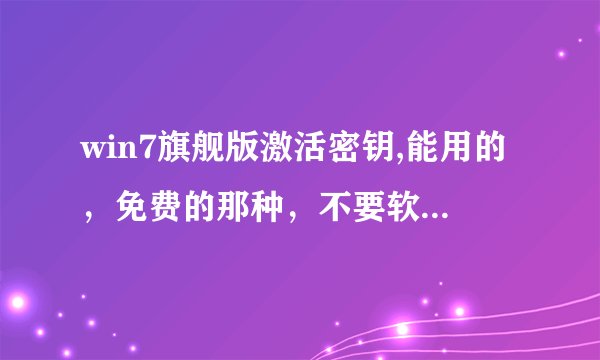win7旗舰版激活密钥,能用的，免费的那种，不要软件，邮箱576778717@qq.com