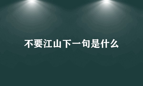 不要江山下一句是什么